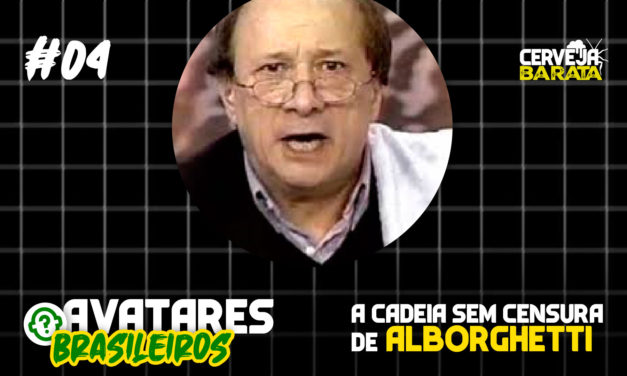 Avatares Brasileiros #04 – A Cadeia Sem Censura de Alborghetti