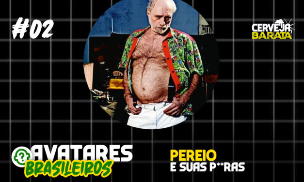Avatares Brasileiros #02 – Pereio e Suas P**ras
