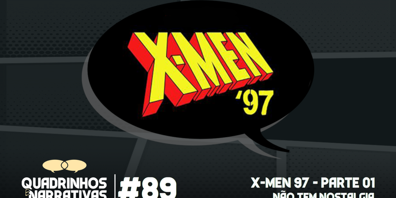 Quadrinhos e Narrativas #89 – X-Men 97. Não tem Nostalgia